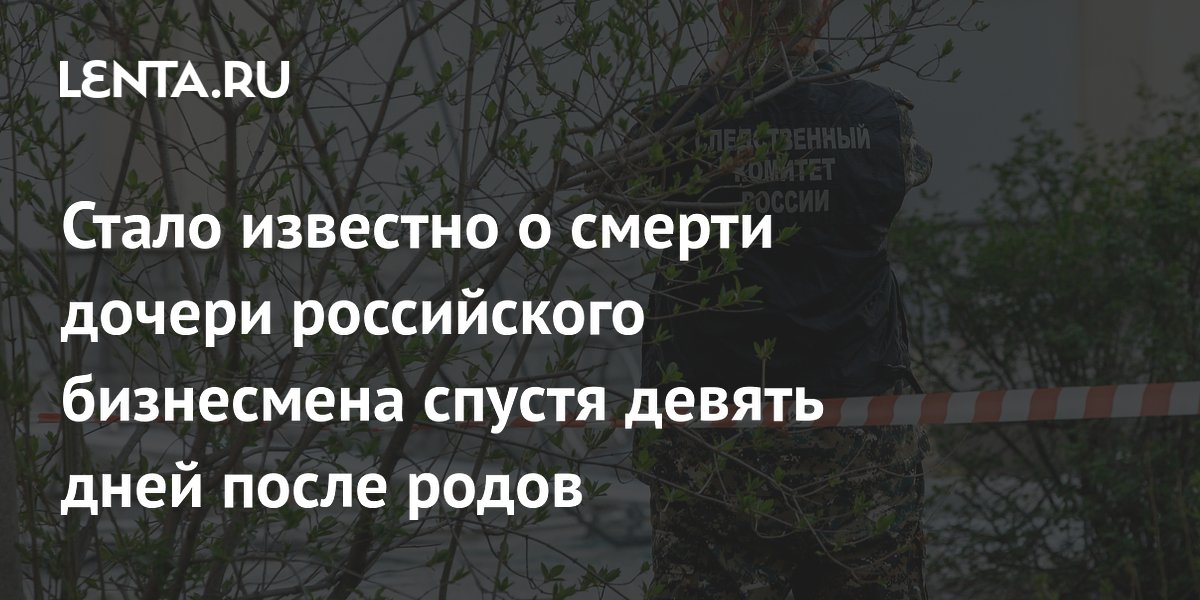 27-летняя дочь бизнесмена погибла через девять дней после родов