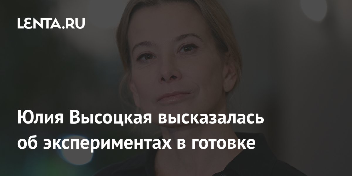 Юлия Высоцкая: кулинария — это простор для экспериментов и импровизации Юлия Высоцкая: кулинария — это простор для экспериментов и импровизации