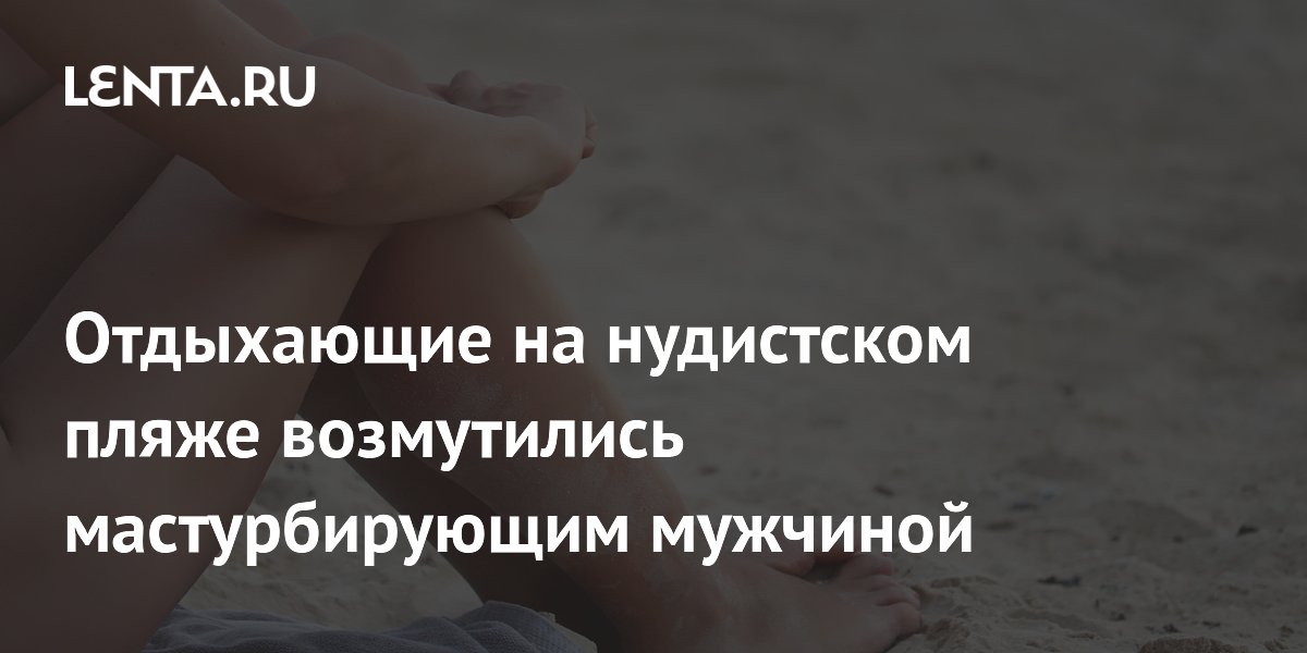 На нудистском пляже в Британии отдыхающие пожаловались на мастурбирующего мужчину
