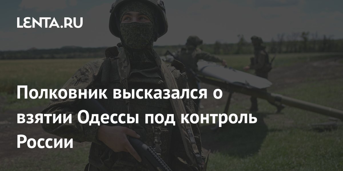 Полковник Баранец объяснил значение взятия Одессы и Николаева для завершения СВО