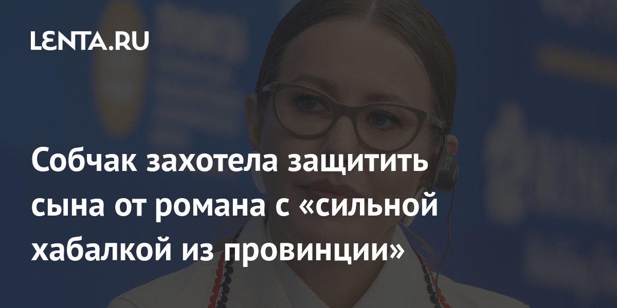 Ксения Собчак заявила, что не даст сыну переписать наследство на девушку из провинции Ксения Собчак заявила, что не даст сыну переписать наследство на девушку из провинции