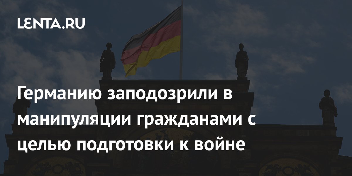Германию обвинили в манипуляции населением для подготовки к войне