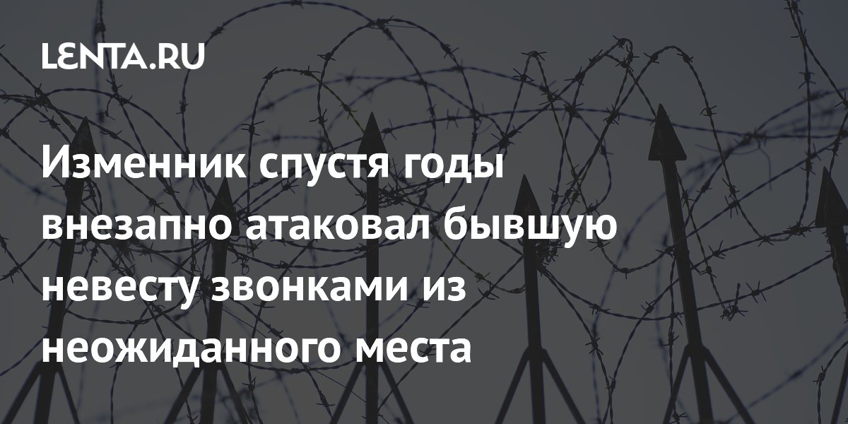 Бывший жених из тюрьмы преследует женщину звонками спустя четыре года Бывший жених из тюрьмы преследует женщину звонками спустя четыре года