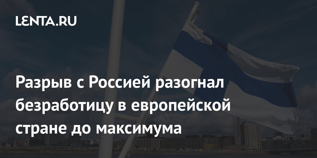Безработица в Финляндии достигла 10,6% — максимум с 1998 года на фоне разрыва с Россией
