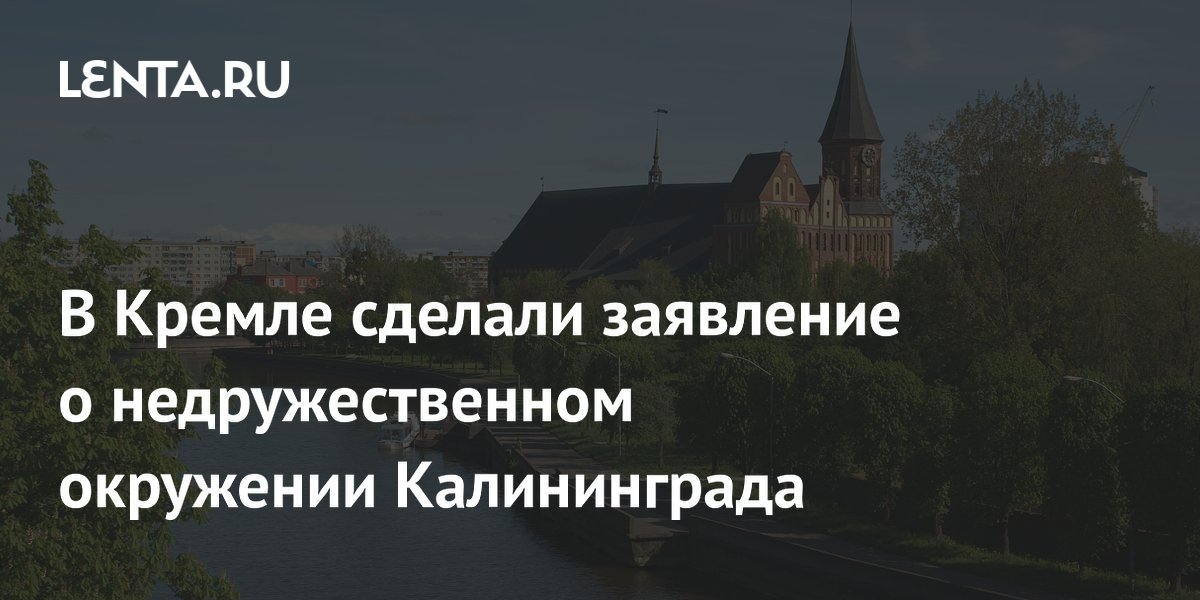 Песков: недружественное окружение Калининграда требует особой заботы