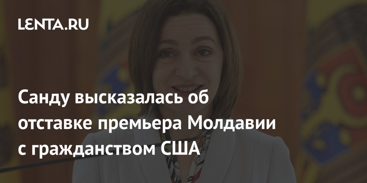 Санду: премьер Молдавии с гражданством США сам решил уйти, ему не мешали