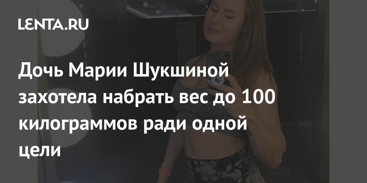 Дочь Марии Шукшиной намерена набрать вес до 100 кг ради участия в «Мисс Вселенная»
