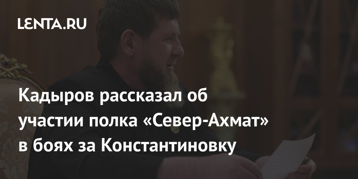 Кадыров подтвердил участие полка «Север-Ахмат» в освобождении Константиновки