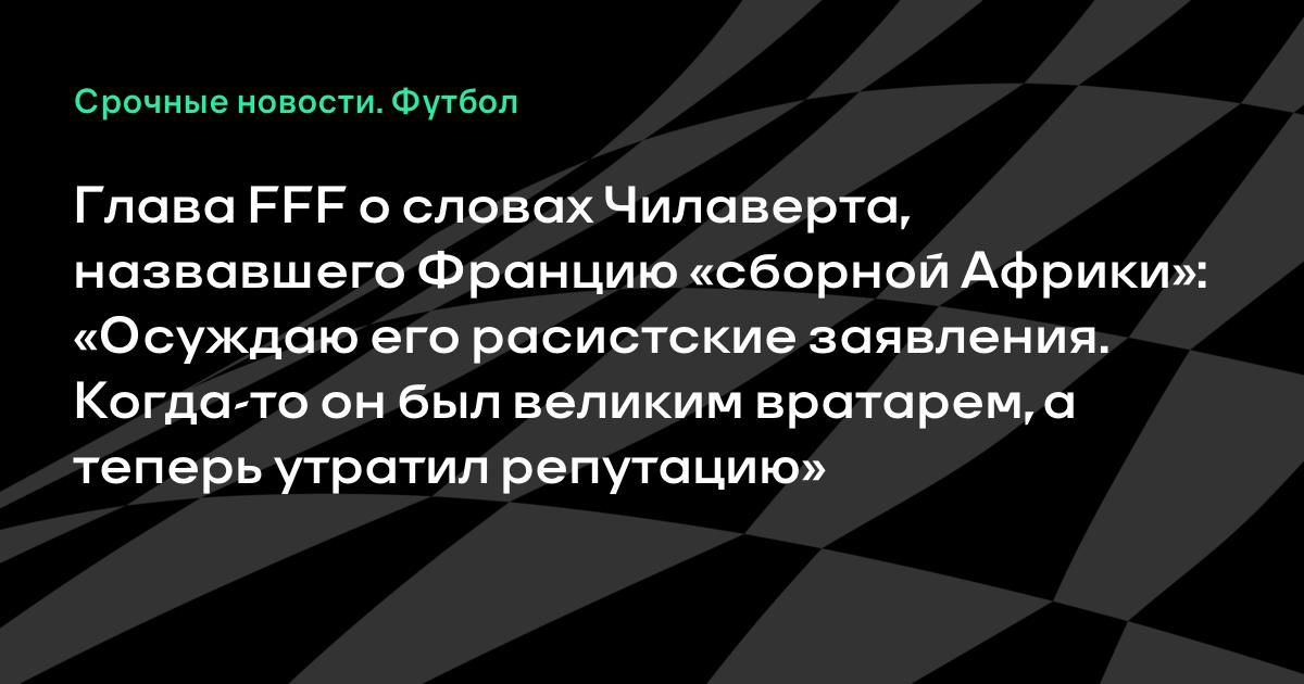 Чилаверт назвал Францию сборной Африки: глава FFF осудил расизм