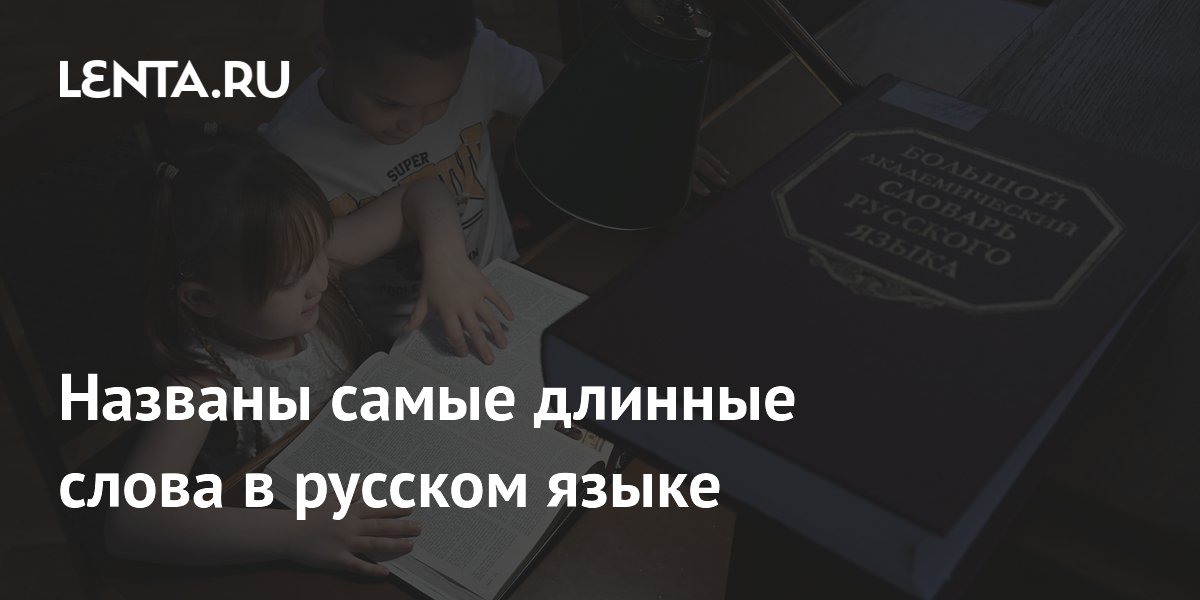 Названы самые длинные слова в русском языке: от 29 до 55 букв