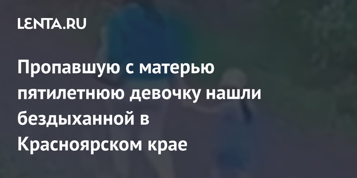 Пропавшая в Красноярском крае пятилетняя девочка найдена погибшей, мать ищут