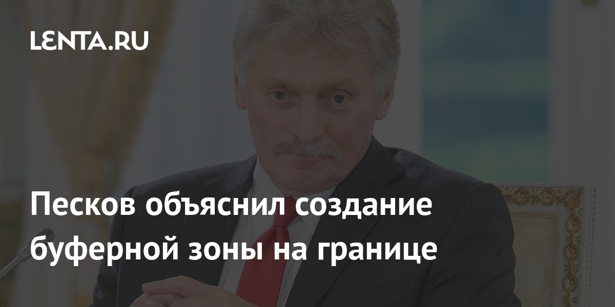 Песков объяснил создание буферной зоны на границе с Украиной