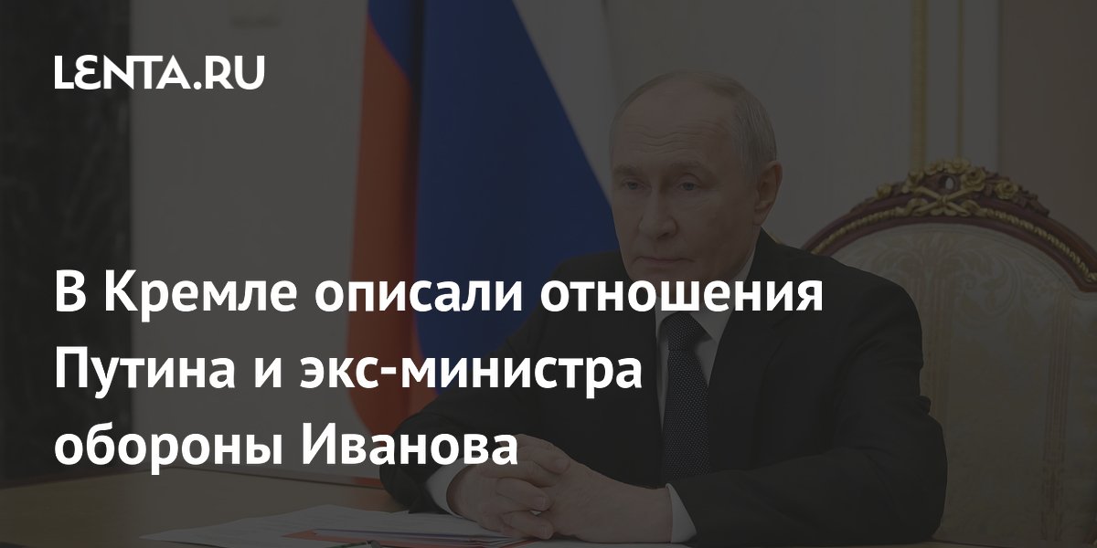 Путин и экс-министр обороны Иванов были близкими соратниками — Песков