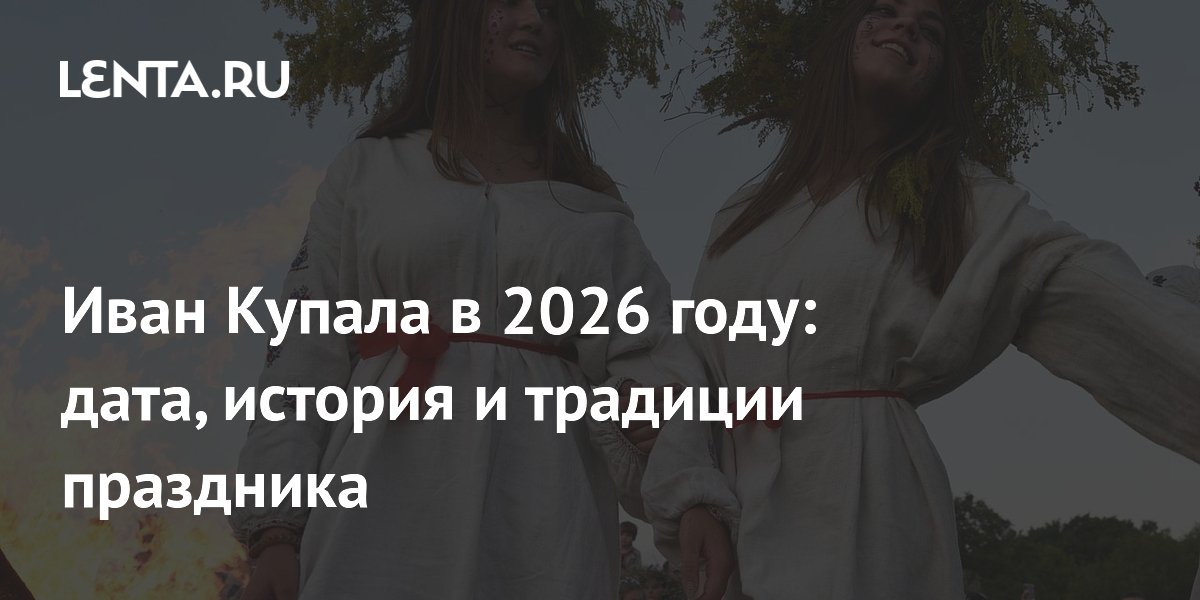 Иван Купала в 2026 году: точная дата, традиции и история праздника