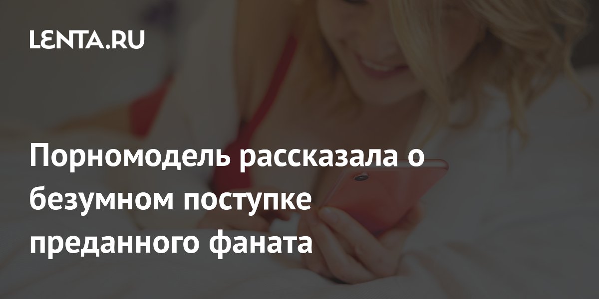 Фанат продал машину ради контента: порномодель призывает к ответственности Фанат продал машину ради контента: порномодель призывает к ответственности