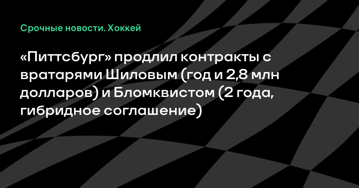 Питтсбург продлил вратаря Шилова на год за $2.8 млн, Бломквиста — на два года