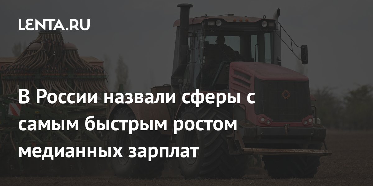 Аграрный сектор, добыча и страхование лидируют по росту медианных зарплат в России