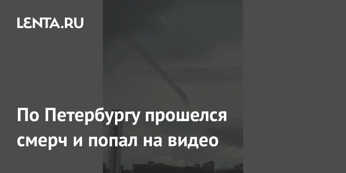 В Петербурге сняли на видео редкий смерч: объяснение синоптиков