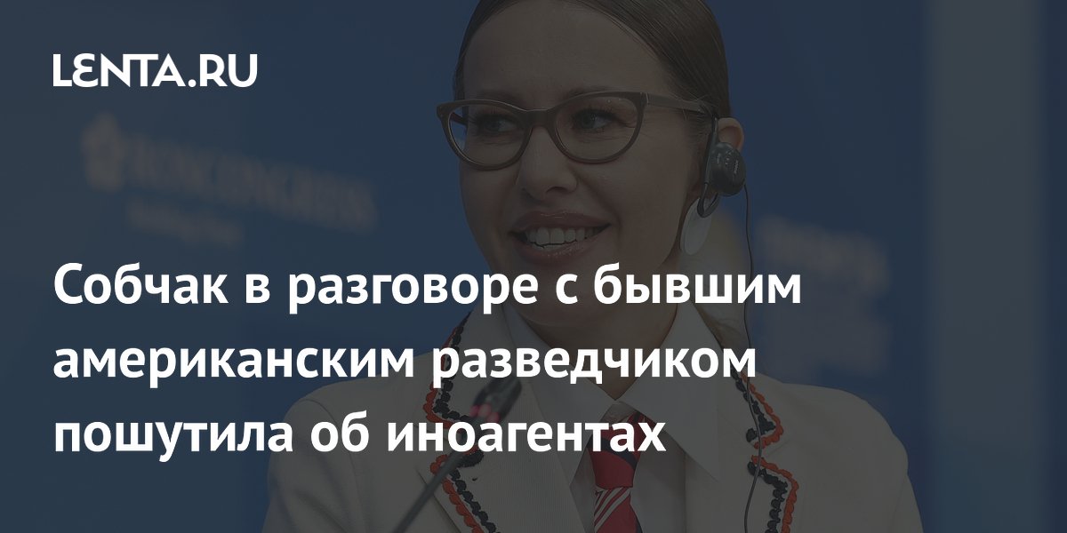 Ксения Собчак в беседе с экс-разведчиком США пошутила, что не хочет делать иноагентов из героев своих интервью