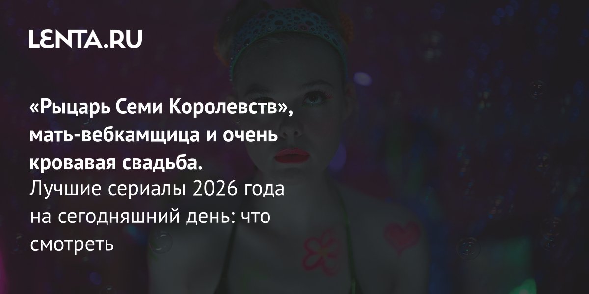 Топ сериалов 2026 года: что посмотреть для отдыха и вдохновения