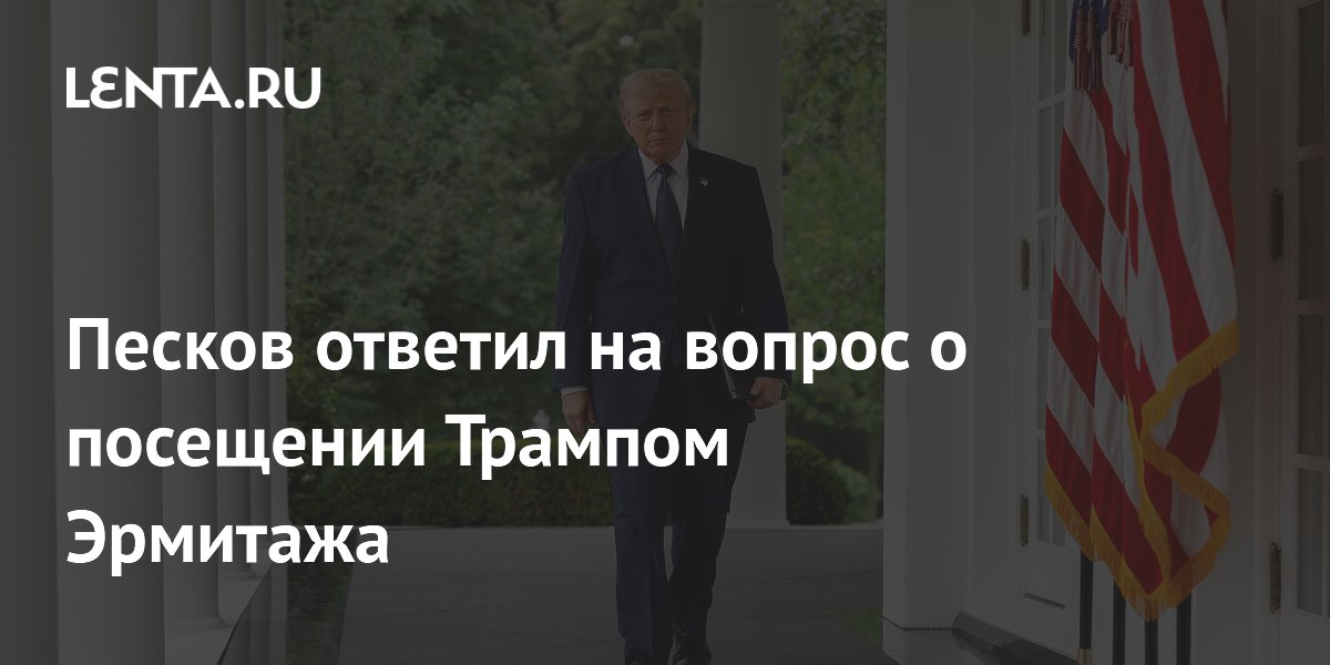 Песков: Путин и Трамп пока не договорились о визите в Эрмитаж