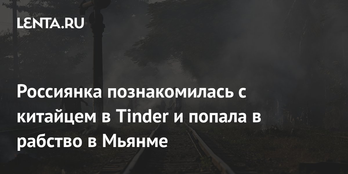 Россиянку из Tinder продали в мошеннический центр в Мьянме