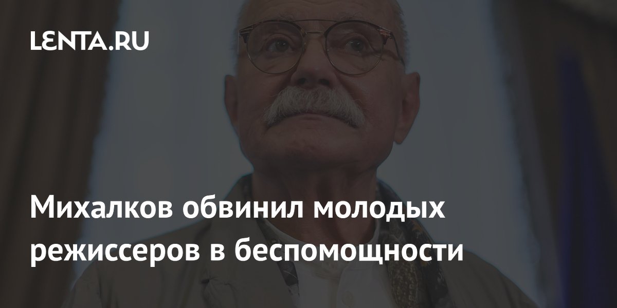 Михалков назвал современных режиссеров беспомощными и объяснил, как этому противостоять
