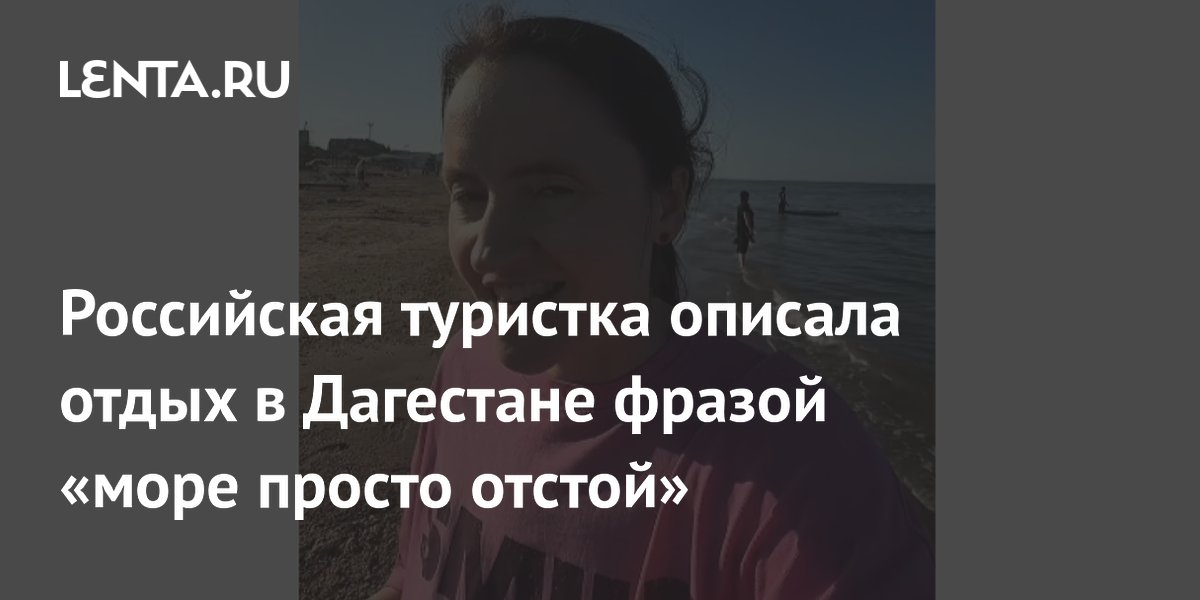 Туристка из России раскритиковала качество моря и пляжей в Дагестане