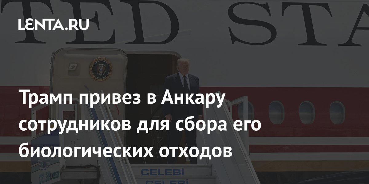 Трамп привез в Анкару команду для сбора его биологических отходов