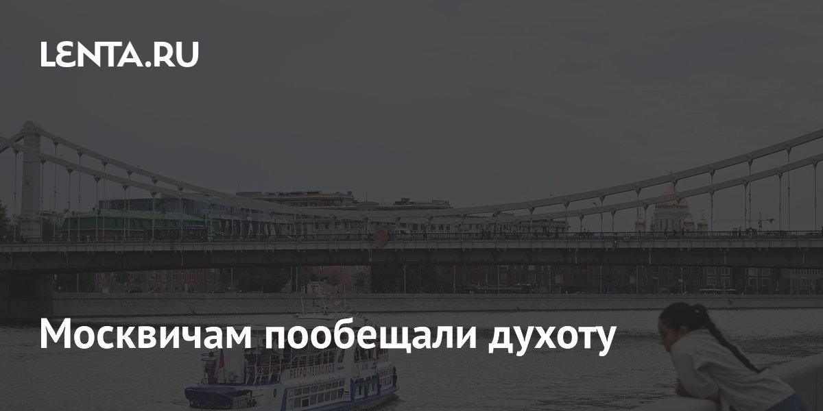 Москвичам пообещали духоту 10 июля, а на выходные — аномальные ливни