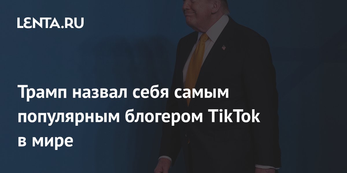 Трамп заявил, что стал самым популярным блогером TikTok с 4 млрд просмотров