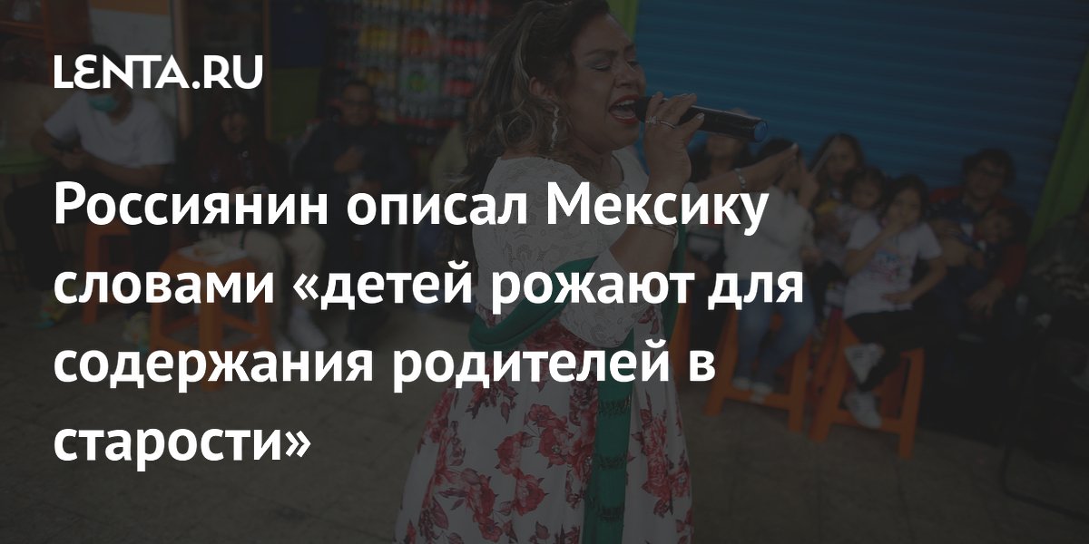 Российский блогер: в Мексике детей рожают для содержания родителей в старости