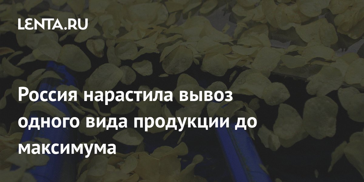 Россия установила рекорд экспорта картофельных чипсов: поставки выросли на 29% Россия установила рекорд экспорта картофельных чипсов: поставки выросли на 29%