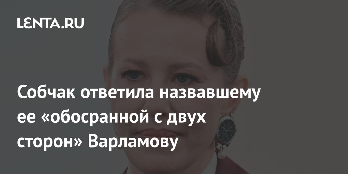 Собчак согласилась с Варламовым, назвавшим её «обосранной с двух сторон»