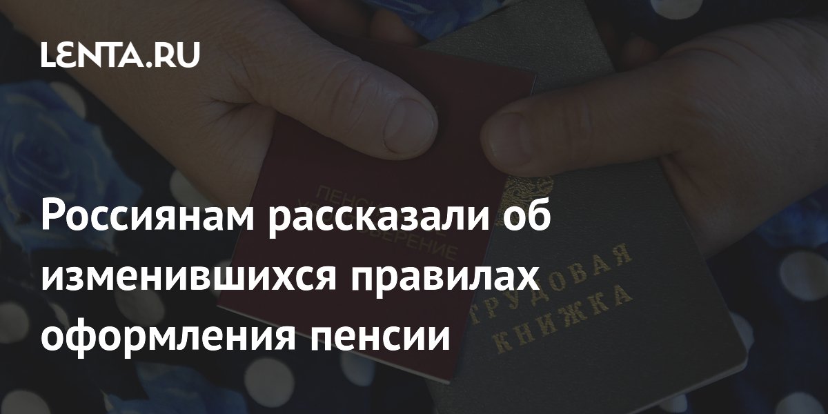 Пенсии теперь оформлять проще: Минтруд утвердил новый список документов