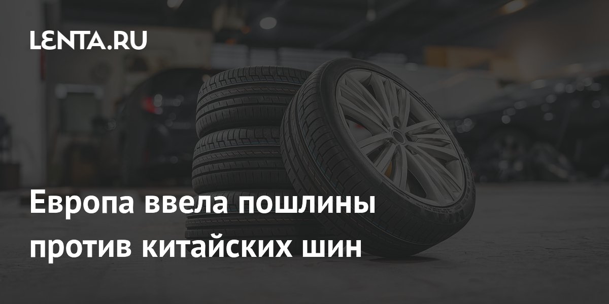 Европа ввела пошлины на китайские шины: ставки от 4,3% до 45,3% Европа ввела пошлины на китайские шины: ставки от 4,3% до 45,3%