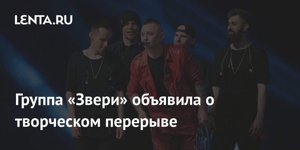 Группа «Звери» объявила о творческом перерыве с 2027 года Группа «Звери» объявила о творческом перерыве с 2027 года