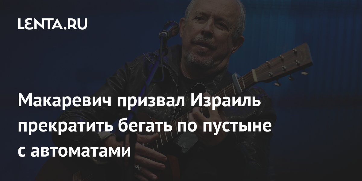 Макаревич призвал Израиль отказаться от военной риторики Макаревич призвал Израиль отказаться от военной риторики