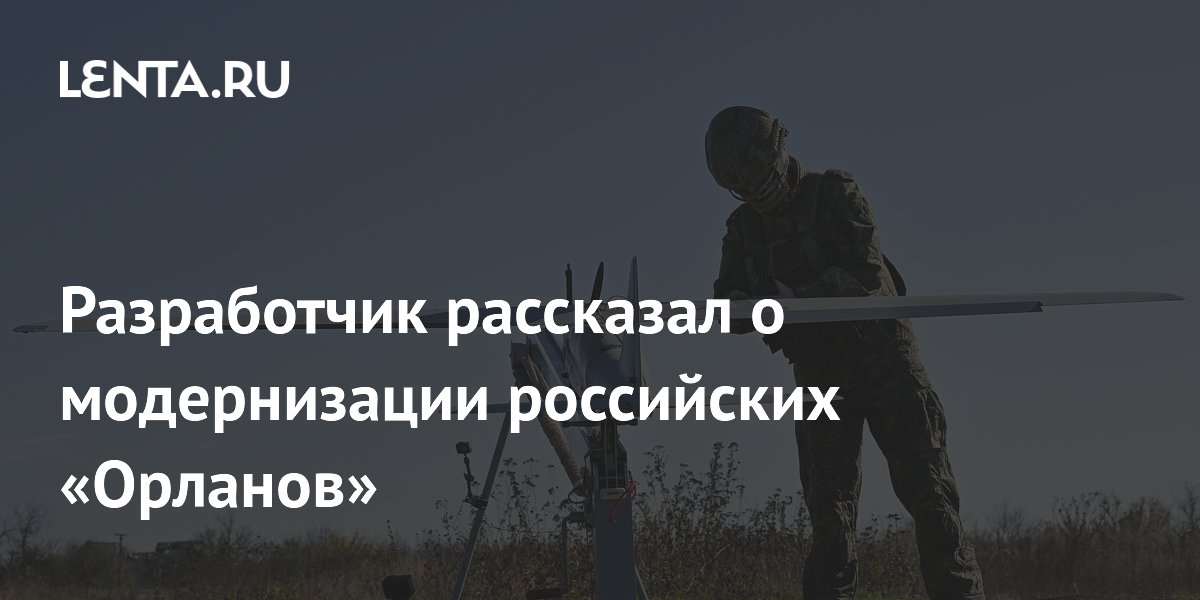 Российские дроны «Орлан-10» и «Орлан-30» модернизируют с учётом опыта СВО
