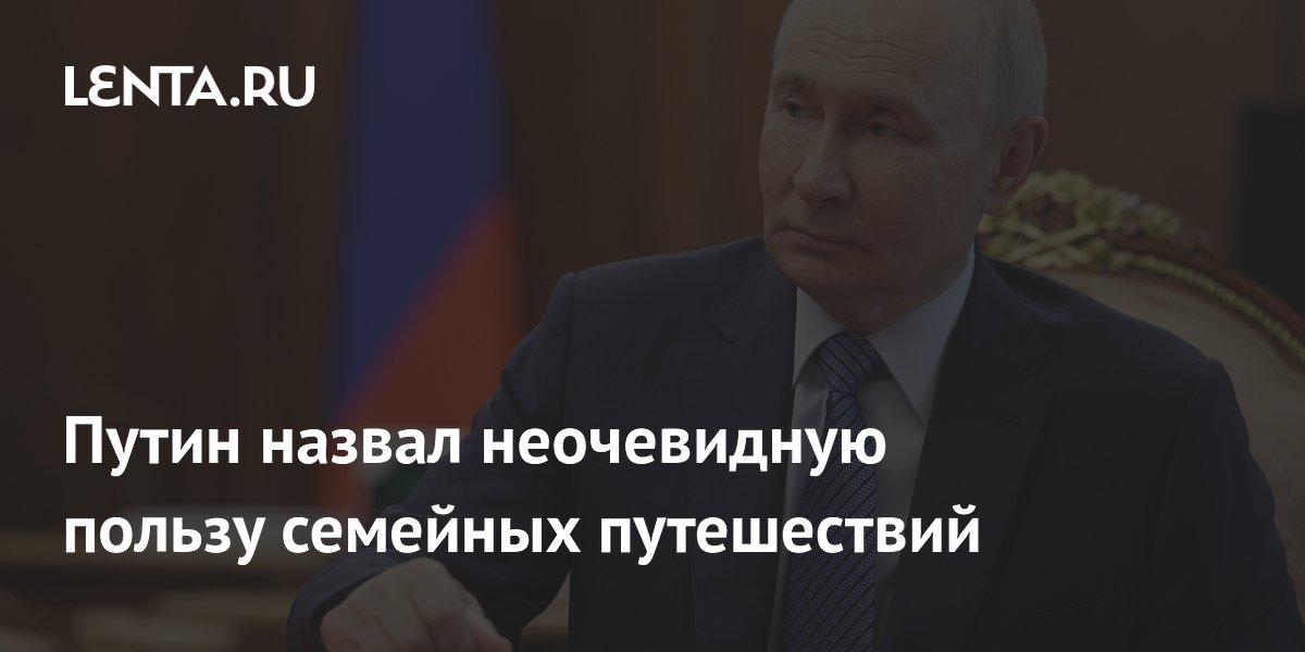 Путин: совместный досуг в поездках сплачивает семью и укрепляет здоровье