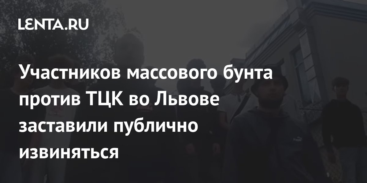 Участников бунта против ТЦК во Львове заставили публично извиняться Участников бунта против ТЦК во Львове заставили публично извиняться