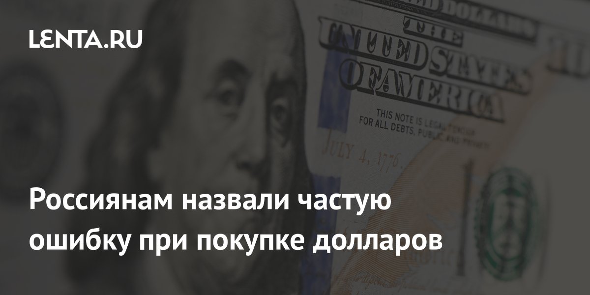 Эксперт объяснил главную ошибку россиян при покупке долларов