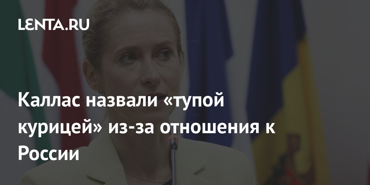 Каллас назвали «тупой курицей» из-за антироссийской риторики