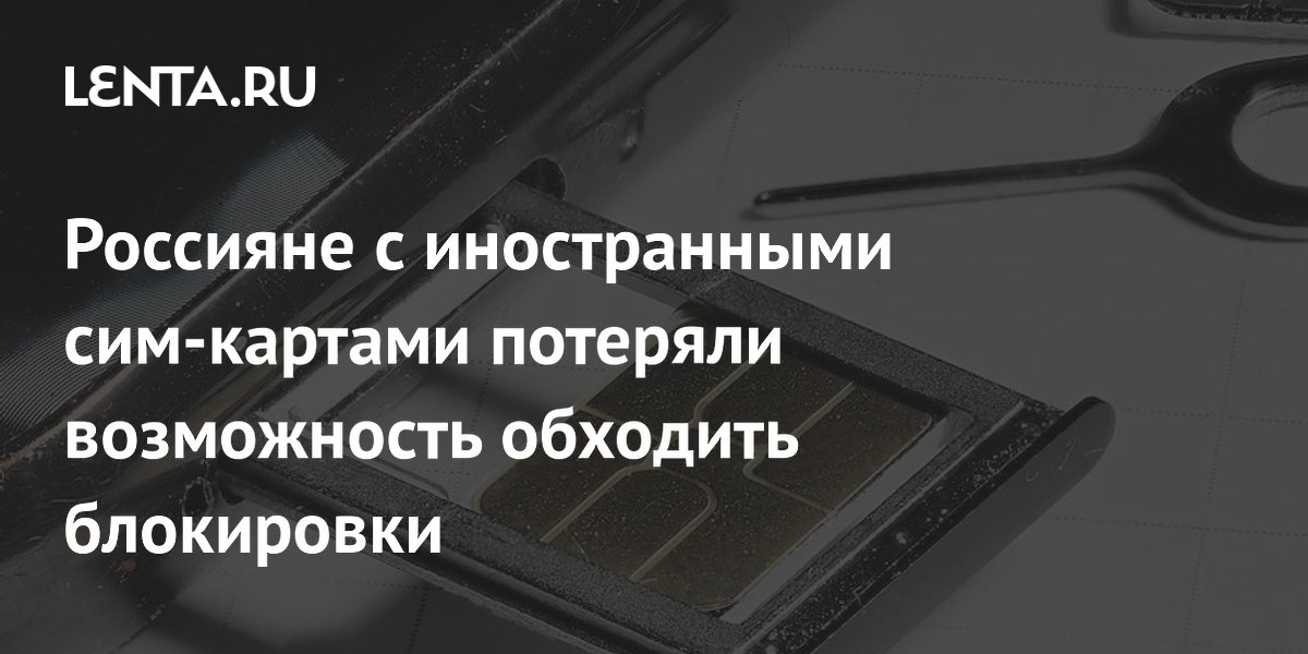 Россияне с иностранными сим-картами потеряли возможность обходить блокировки