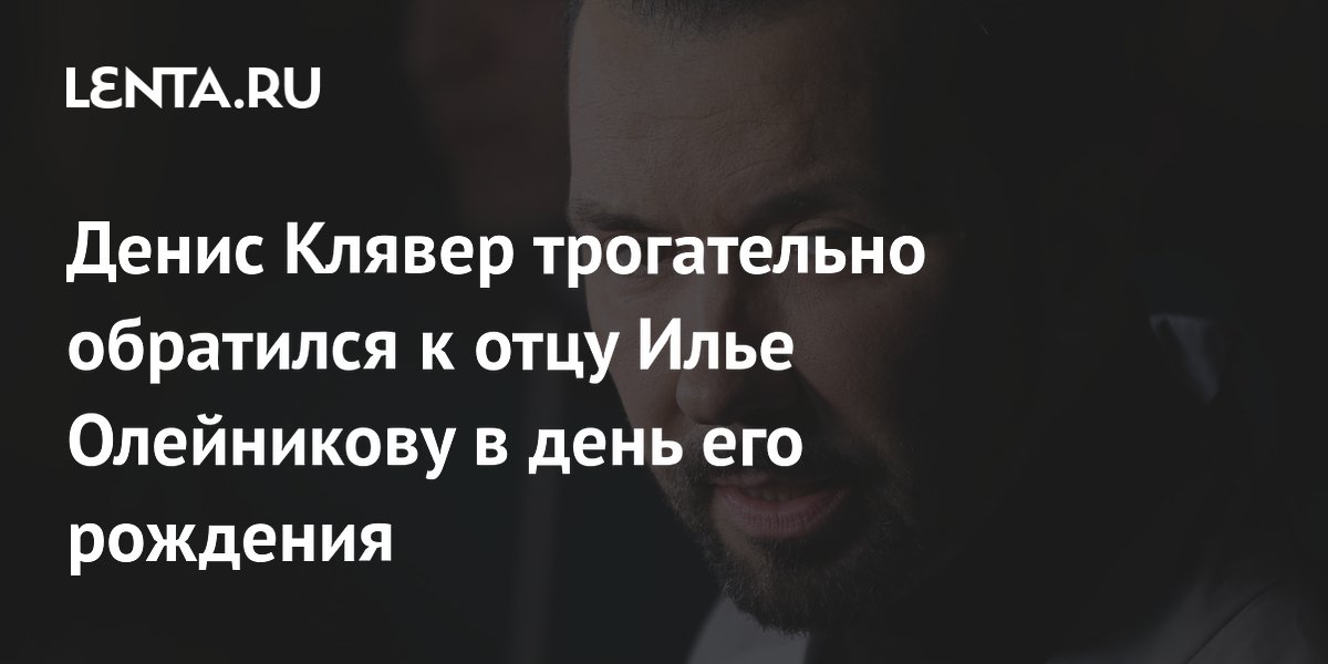 Денис Клявер трогательно поздравил отца Илью Олейникова с днём рождения