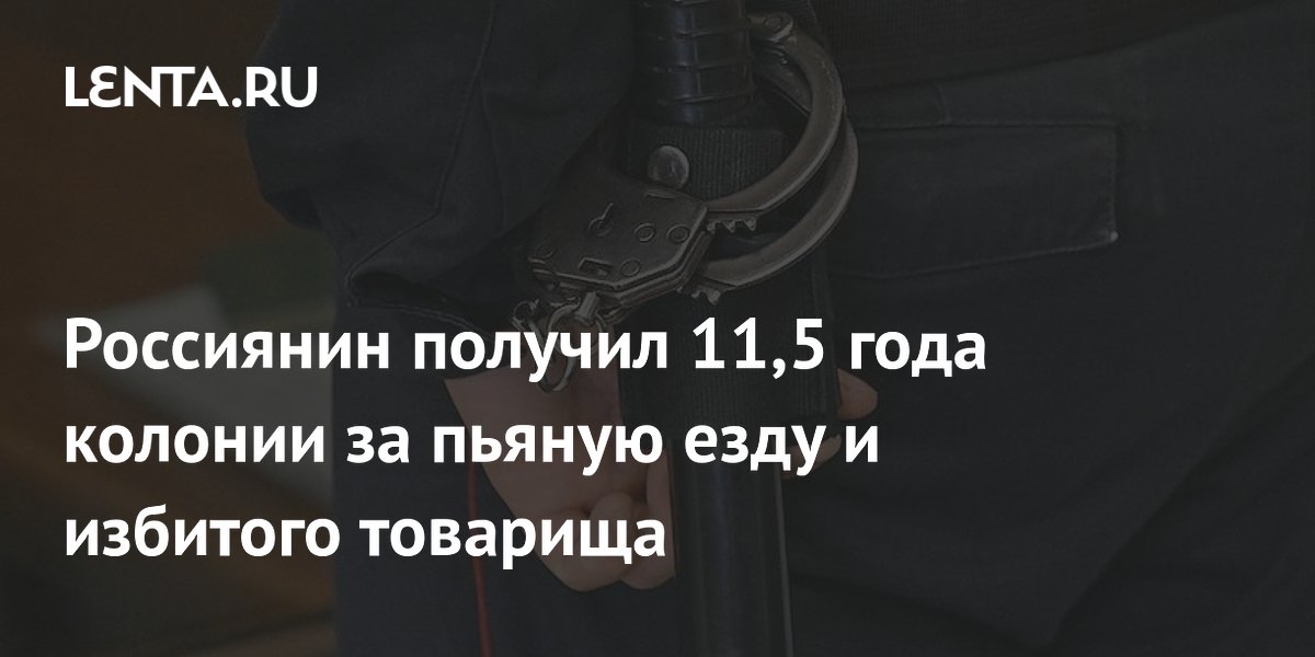 Житель Подмосковья получил 11,5 лет колонии за пьяную езду и смертельное избиение товарища
