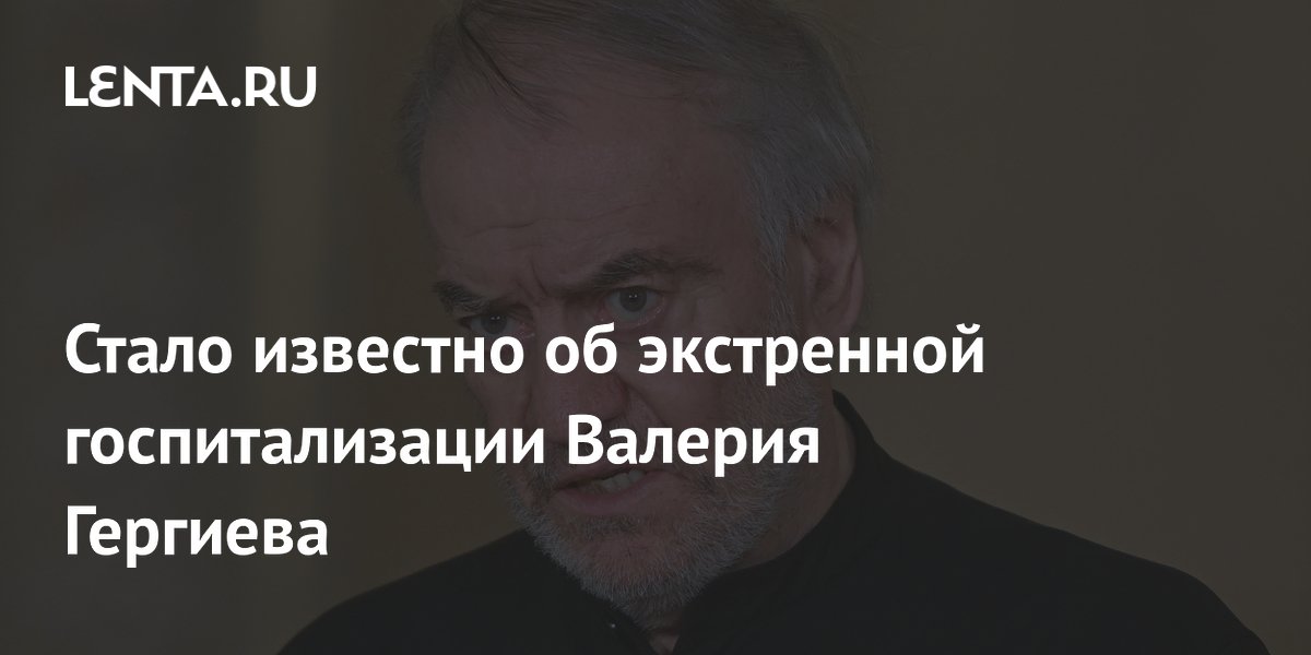 Валерий Гергиев экстренно госпитализирован: дочь сообщила о состоянии Валерий Гергиев экстренно госпитализирован: дочь сообщила о состоянии