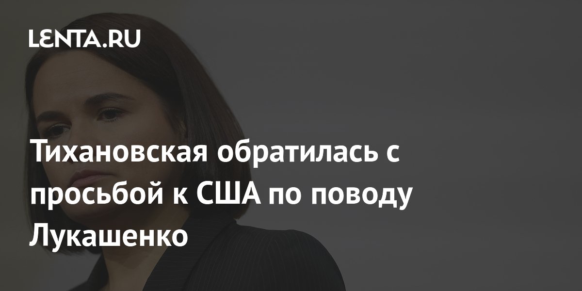 Тихановская попросила США не давить на соседние страны из-за Лукашенко