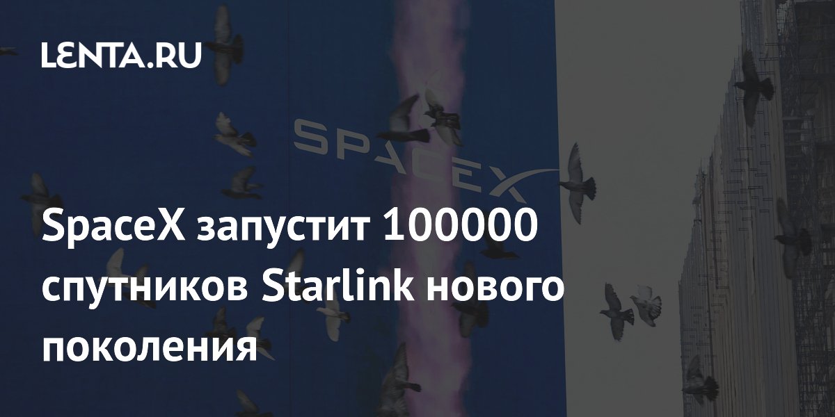 SpaceX ��������� ��������� 100 000 ��������� Starlink ������ ���������