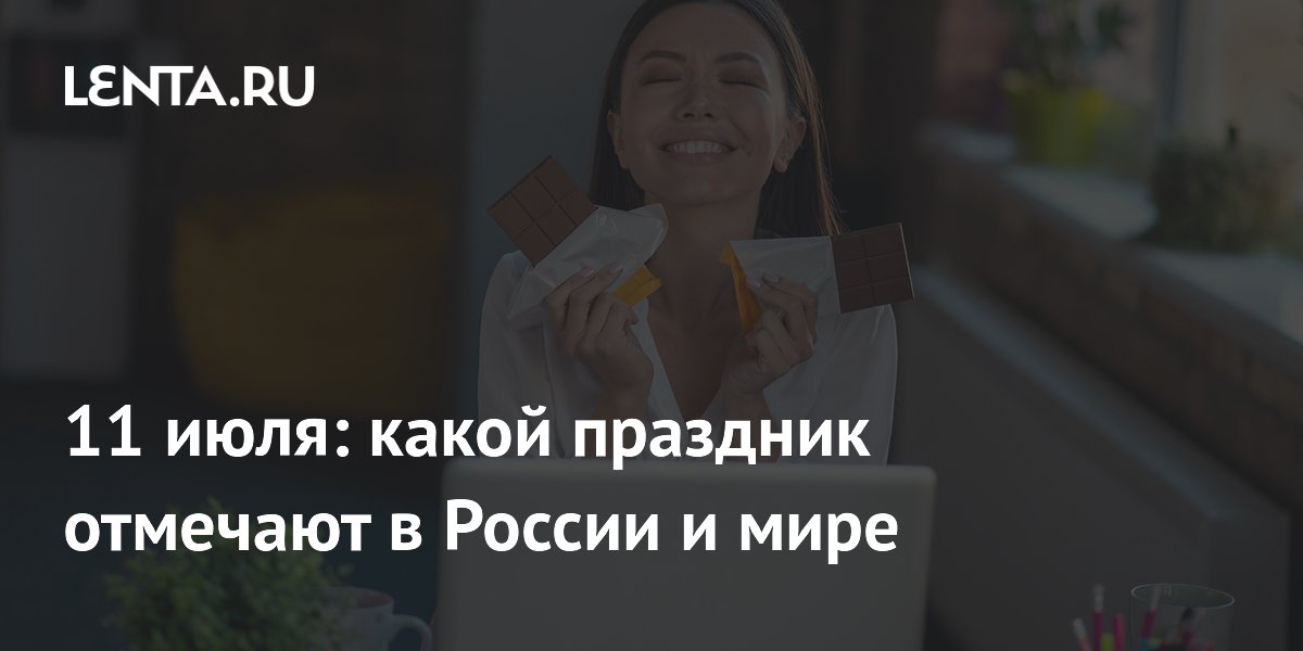 11 июля в России и мире: профессиональный праздник светооператоров и Всемирный день шоколада
